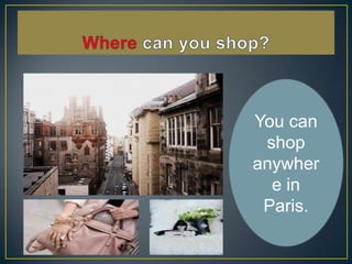 You can
shop
anywher
e in
Paris.