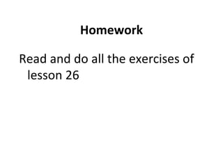 Homework Read and do all the exercises of lesson 26 
