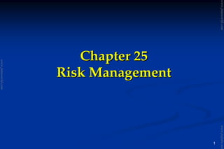 1
Chapter 25Chapter 25
Risk ManagementRisk Management
www.jntuworld.com
www.jntuworld.com
www.jwjobs.net
 