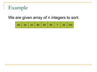 Example
We are given array of n integers to sort:
40 20 10 80 60 50 7 30 100
 