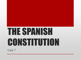 THE SPANISH
CONSTITUTION
Unit 7
 