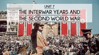 UNIT 7
THE INTERWAR YEARS AND
THE SECOND WORLD WAR
 