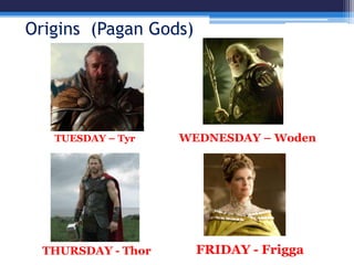 Origins (Pagan Gods)
THURSDAY - Thor FRIDAY - Frigga
WEDNESDAY – WodenTUESDAY – Tyr