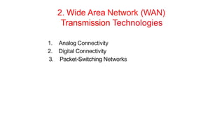 2. Wide Area Network (WAN)
Transmission Technologies
1. Analog Connectivity
2. Digital Connectivity
3. Packet-Switching Networks
 
