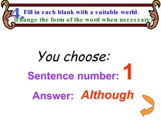 Sentence number:  1 You choose: Although Answer: Fill in each blank with a suitable world. (change the form of the word when necessary) 4. 