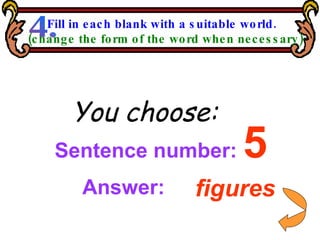 Sentence number:  5 You choose: figures Answer: Fill in each blank with a suitable world. (change the form of the word when necessary) 4. 