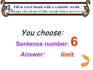 Sentence number:  6 You choose: Answer: limit Fill in each blank with a suitable world. (change the form of the word when necessary) 4. 