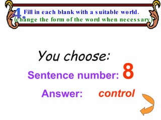 Sentence number:  8 You choose: control Answer: Fill in each blank with a suitable world. (change the form of the word when necessary) 4. 