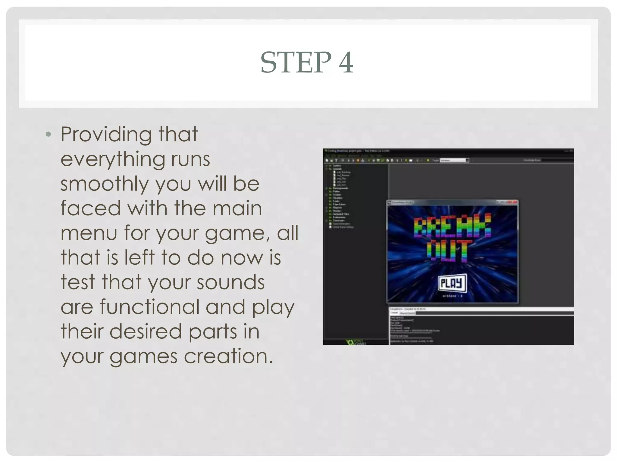 STEP 4
• Providing that
everything runs
smoothly you will be
faced with the main
menu for your game, all
that is left to do now is
test that your sounds
are functional and play
their desired parts in
your games creation.
