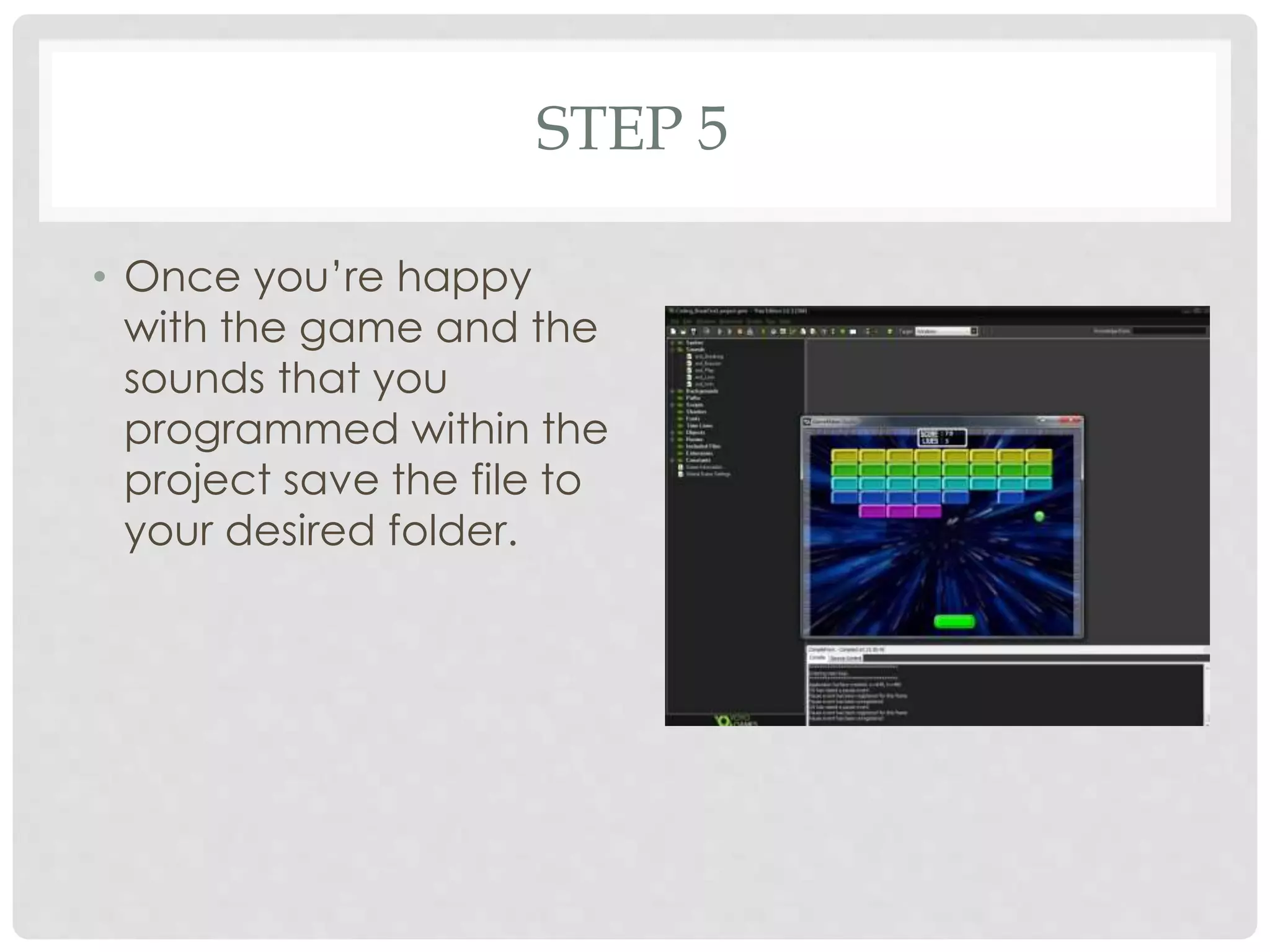STEP 5
• Once you’re happy
with the game and the
sounds that you
programmed within the
project save the file to
your desired folder.