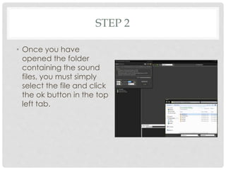STEP 2
• Once you have
opened the folder
containing the sound
files, you must simply
select the file and click
the ok button in the top
left tab.
 