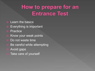  Learn the basics
 Everything is important
 Practice
 Know your weak points
 Do not waste time
 Be careful while attempting
 Avoid gaps
 Take care of yourself
 
