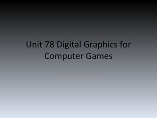 Unit 78 Digital Graphics for
     Computer Games
        By Chris Munro
 