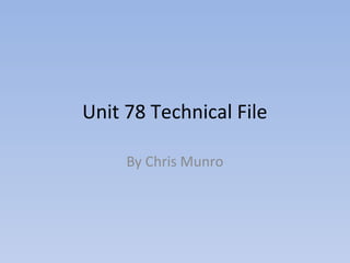 Unit 78 Technical File

     By Chris Munro
 