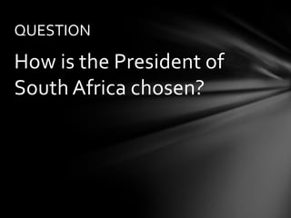 QUESTION

How is the President of
South Africa chosen?
 