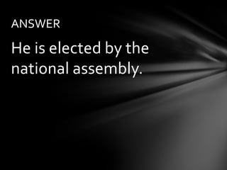 ANSWER

He is elected by the
national assembly.
 