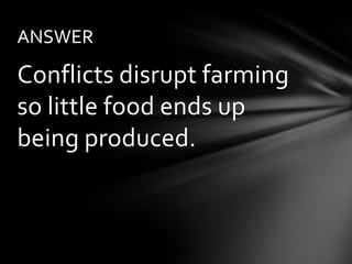 ANSWER

Conflicts disrupt farming
so little food ends up
being produced.
 