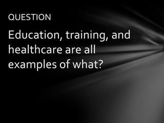 QUESTION

Education, training, and
healthcare are all
examples of what?
 