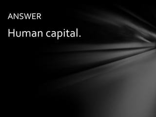 ANSWER

Human capital.
 