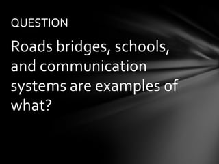 QUESTION

Roads bridges, schools,
and communication
systems are examples of
what?
 