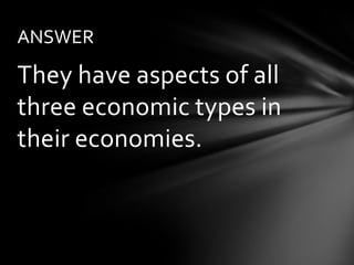 ANSWER

They have aspects of all
three economic types in
their economies.
 