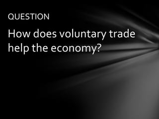 QUESTION

How does voluntary trade
help the economy?
 