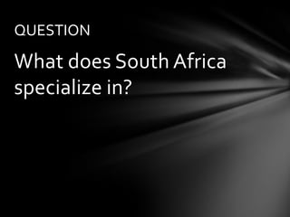 QUESTION

What does South Africa
specialize in?
 