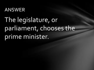 ANSWER

The legislature, or
parliament, chooses the
prime minister.
 