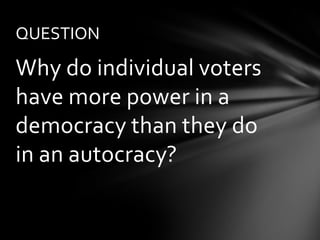 QUESTION

Why do individual voters
have more power in a
democracy than they do
in an autocracy?
 