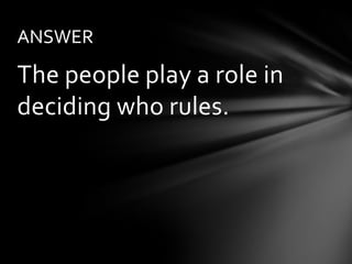 ANSWER

The people play a role in
deciding who rules.
 