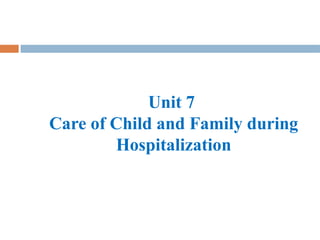 unit_7_Care_of_child_&_family_during_hospitalization[1][1].pptx