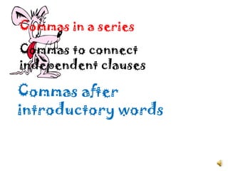 Commas in a series Commas to connect independent clauses  Commas after introductory words 