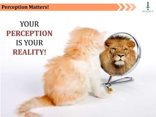 Private and Confidential 31
Perception Matters!
YOUR
PERCEPTION
IS YOUR
REALITY!
 