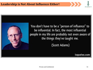 Private and Confidential 41
Leadership is Not About Influence Either!
 