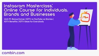 Unit #7: Bonus Extras | IGTV vs YouTube vs Stories |
IGTV Benefits | IGTV Ideas for Everybody
 