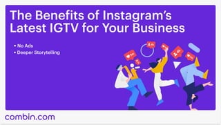 The Benefits of Instagram’s

Latest IGTV for Your Business
No Ads
Deeper Storytelling
 