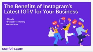 The Benefits of Instagram’s

Latest IGTV for Your Business
No Ads
Deeper Storytelling
Mobile First
 