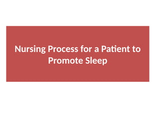 Nursing Process for a Patient to
Promote Sleep
 