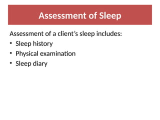 Assessment of Sleep
Assessment of a client’s sleep includes:
• Sleep history
• Physical examination
• Sleep diary
 