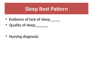 Sleep Rest Pattern
• Evidence of lack of sleep_____
• Quality of sleep______
• Nursing diagnosis
 