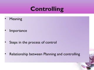 Controlling
• Meaning
• Importance
• Steps in the process of control
• Relationship between Planning and controlling
2
 