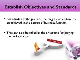 Establish Objectives and Standards
• Standards are the plans or the targets which have to
be achieved in the course of business function
• They can also be called as the criterions for judging
the performance
7
 