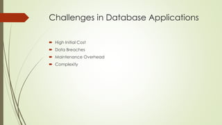 Challenges in Database Applications
 High Initial Cost
 Data Breaches
 Maintenance Overhead
 Complexity
 