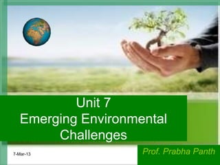 Unit 7
   Emerging Environmental
        Challenges
7-Mar-13             Prof. Prabha Panth
                                    1
 