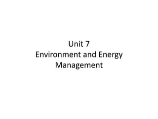 Unit 7
Environment and Energy
Management
 