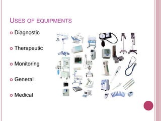 USES OF EQUIPMENTS
 Diagnostic
 Therapeutic
 Monitoring
 General
 Medical
 