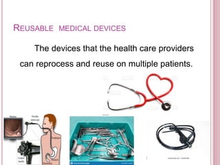 REUSABLE MEDICAL DEVICES
The devices that the health care providers
can reprocess and reuse on multiple patients.
 