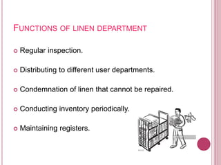 FUNCTIONS OF LINEN DEPARTMENT
 Regular inspection.
 Distributing to different user departments.
 Condemnation of linen that cannot be repaired.
 Conducting inventory periodically.
 Maintaining registers.
 