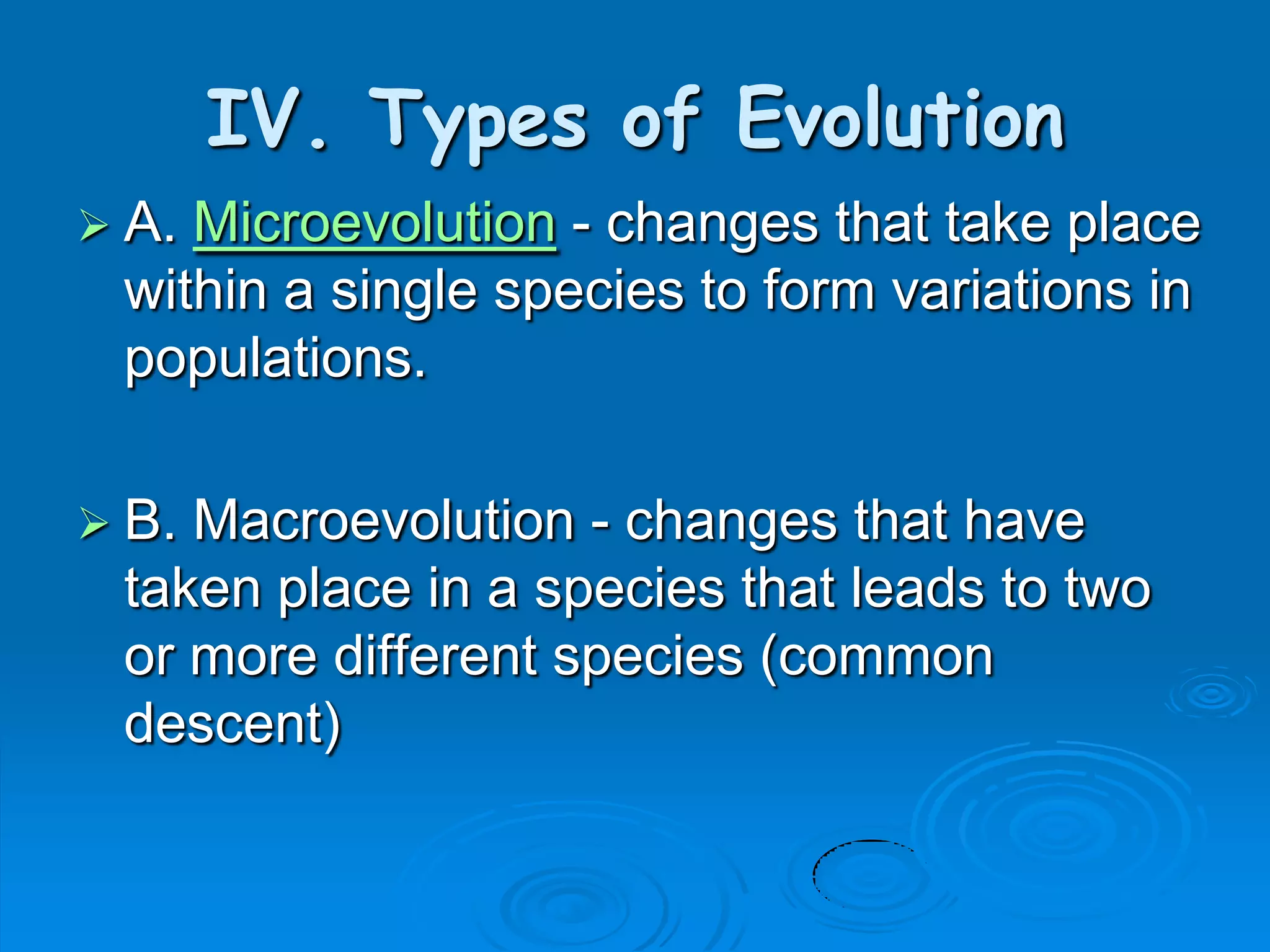 IV. Types of Evolution
 A.Microevolution - changes that take place
 within a single species to form variations in
 populations.

 B.Macroevolution - changes that have
 taken place in a species that leads to two
 or more different species (common
 descent)
 