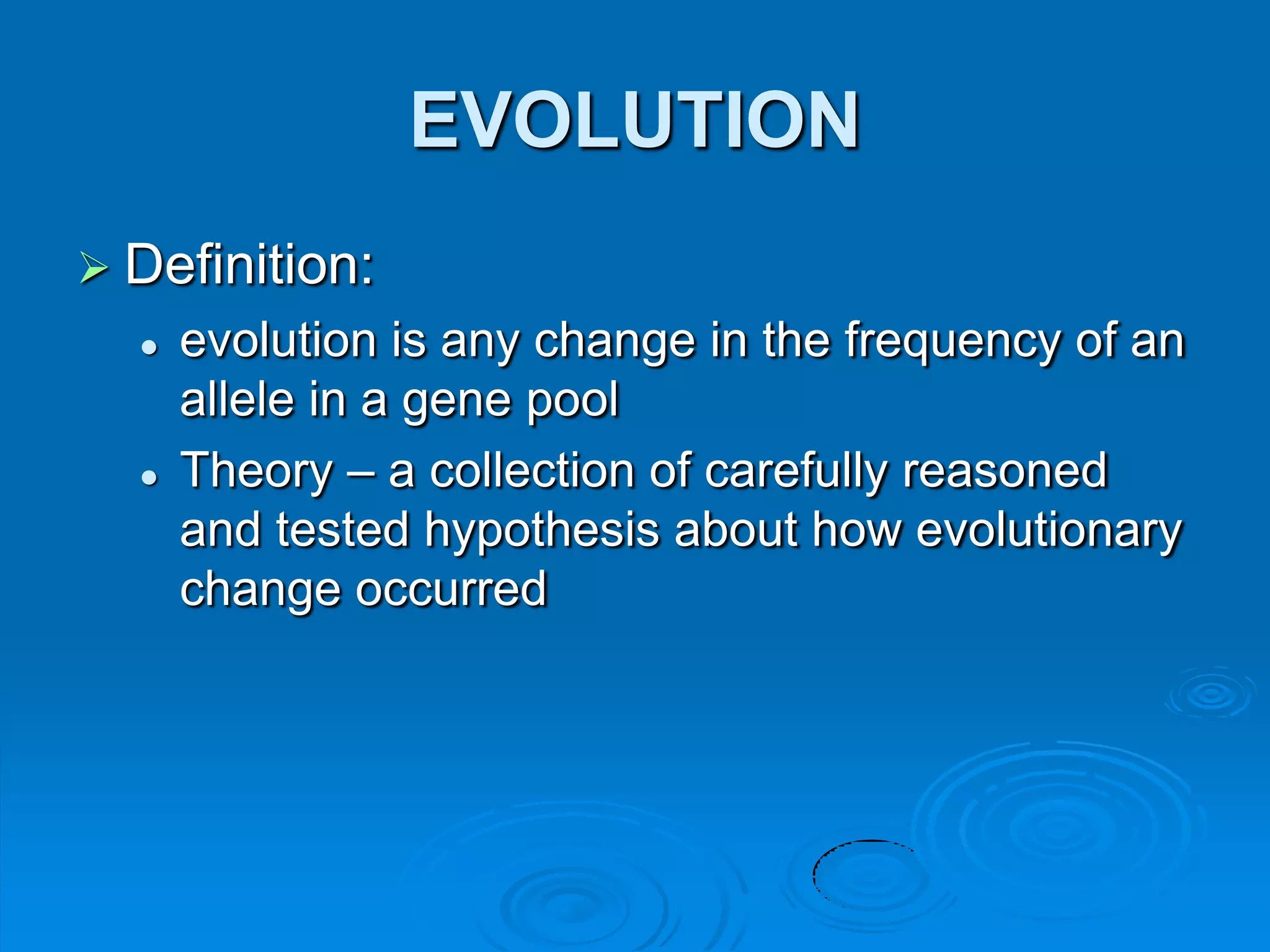 EVOLUTION
 Definition:
     evolution is any change in the frequency of an
      allele in a gene pool
     Theory – a collection of carefully reasoned
      and tested hypothesis about how evolutionary
      change occurred
 
